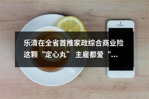 乐清在全省首推家政综合商业险 这颗“定心丸” 主雇都爱“吃”