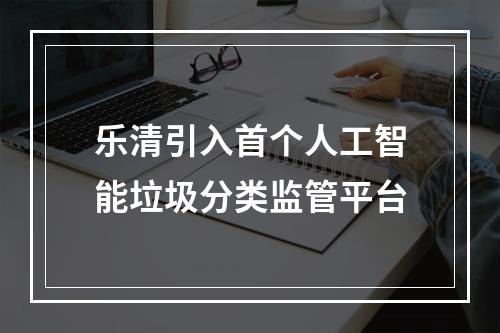 乐清引入首个人工智能垃圾分类监管平台