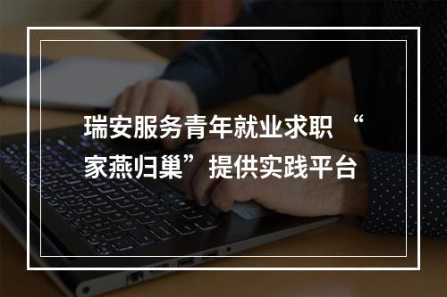 瑞安服务青年就业求职 “家燕归巢”提供实践平台