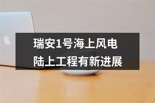 瑞安1号海上风电 陆上工程有新进展