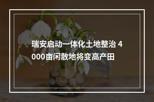 瑞安启动一体化土地整治 4000亩闲散地将变高产田
