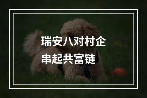 瑞安八对村企串起共富链
