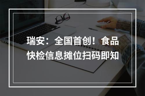瑞安：全国首创！食品快检信息摊位扫码即知