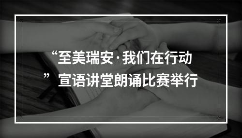 “至美瑞安·我们在行动”宣语讲堂朗诵比赛举行