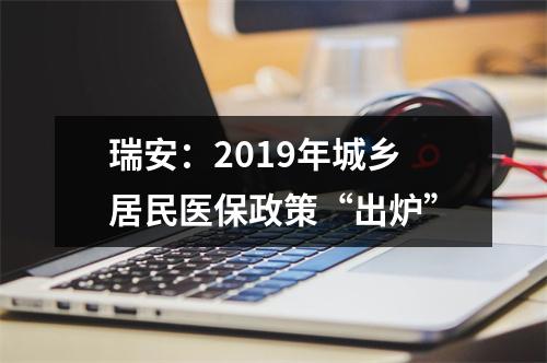 瑞安：2019年城乡居民医保政策“出炉”