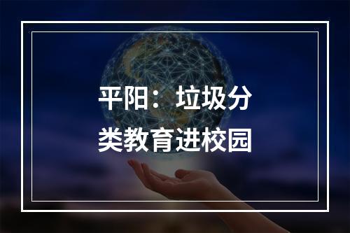 平阳：垃圾分类教育进校园