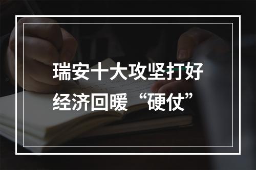 瑞安十大攻坚打好经济回暖“硬仗”