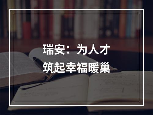 瑞安：为人才筑起幸福暖巢