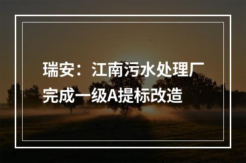 瑞安：江南污水处理厂完成一级A提标改造