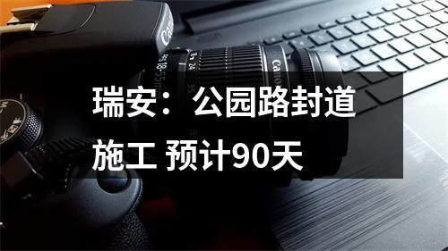 瑞安：公园路封道施工 预计90天