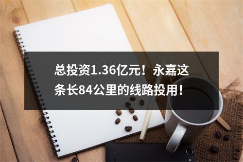 总投资1.36亿元！永嘉这条长84公里的线路投用！