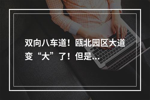 双向八车道！瓯北园区大道变“大”了！但是...