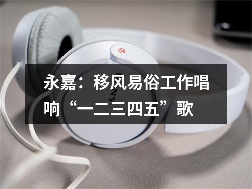 永嘉：移风易俗工作唱响“一二三四五”歌