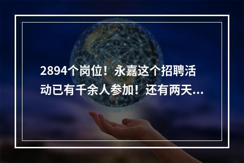 2894个岗位！永嘉这个招聘活动已有千余人参加！还有两天，速来！