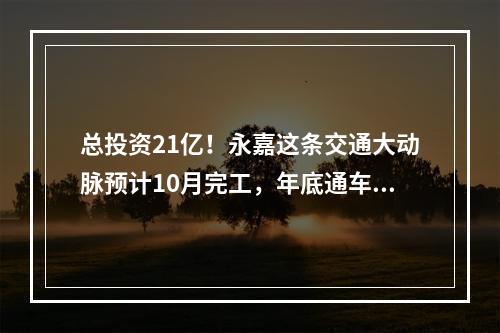 总投资21亿！永嘉这条交通大动脉预计10月完工，年底通车！