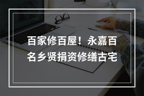 百家修百屋！永嘉百名乡贤捐资修缮古宅
