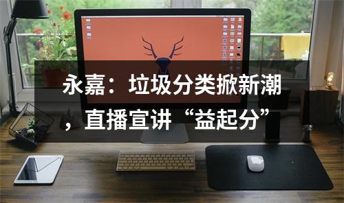 永嘉：垃圾分类掀新潮，直播宣讲“益起分”