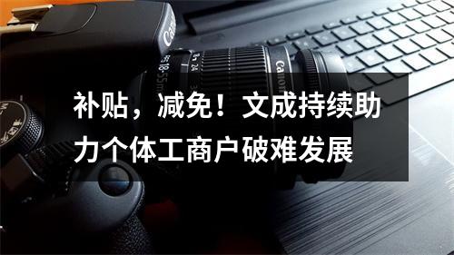 补贴，减免！文成持续助力个体工商户破难发展
