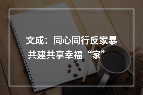 文成：同心同行反家暴 共建共享幸福“家”