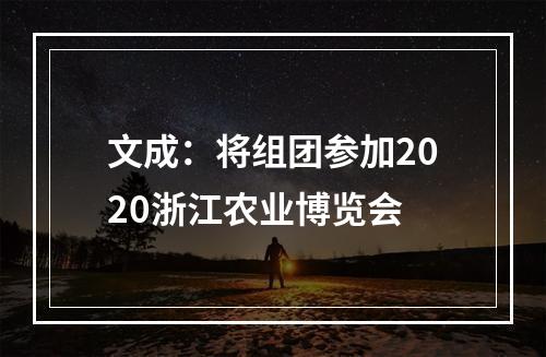 文成：将组团参加2020浙江农业博览会