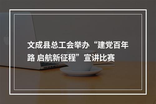 文成县总工会举办“建党百年路 启航新征程”宣讲比赛