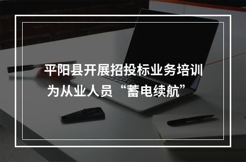 平阳县开展招投标业务培训 为从业人员“蓄电续航”
