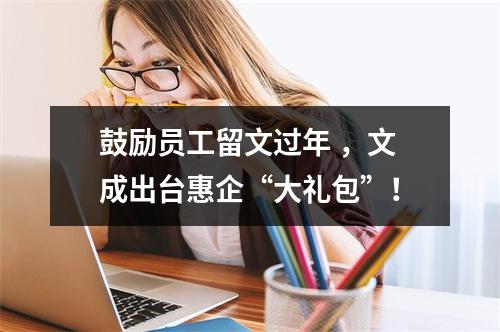 鼓励员工留文过年 ，文成出台惠企“大礼包”！