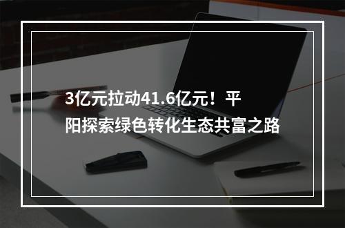 3亿元拉动41.6亿元！平阳探索绿色转化生态共富之路