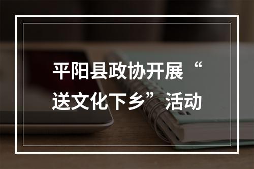 平阳县政协开展“送文化下乡”活动