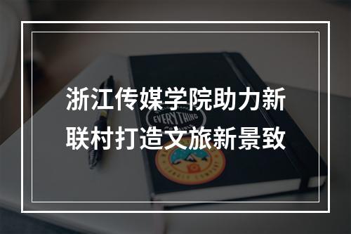 浙江传媒学院助力新联村打造文旅新景致