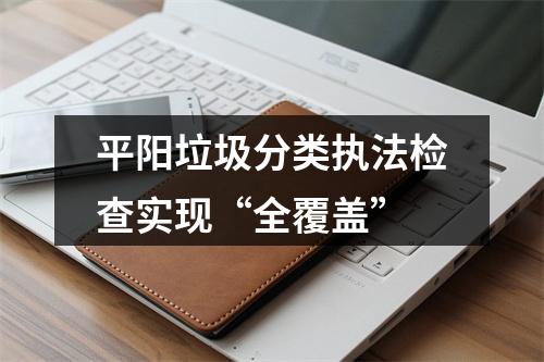 平阳垃圾分类执法检查实现“全覆盖”