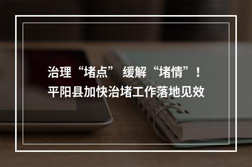 治理“堵点” 缓解“堵情”！平阳县加快治堵工作落地见效