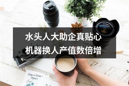 水头人大助企真贴心 机器换人产值数倍增