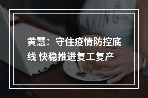 黄慧：守住疫情防控底线 快稳推进复工复产