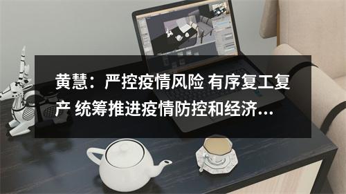 黄慧：严控疫情风险 有序复工复产 统筹推进疫情防控和经济发展