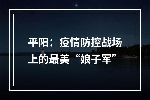 平阳：疫情防控战场上的最美“娘子军”