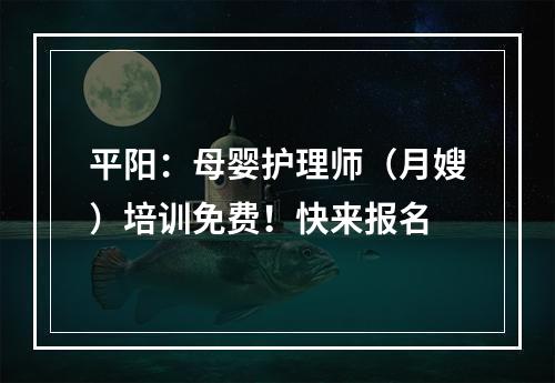 平阳：母婴护理师（月嫂）培训免费！快来报名