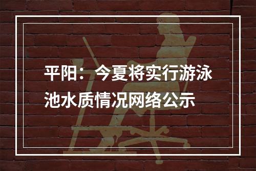 平阳：今夏将实行游泳池水质情况网络公示