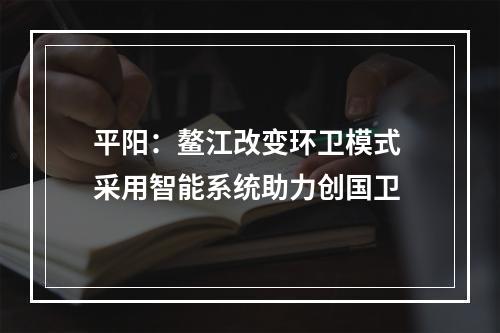 平阳：鳌江改变环卫模式 采用智能系统助力创国卫
