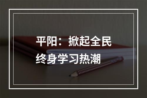 平阳：掀起全民终身学习热潮
