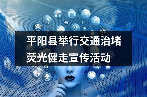 平阳县举行交通治堵荧光健走宣传活动