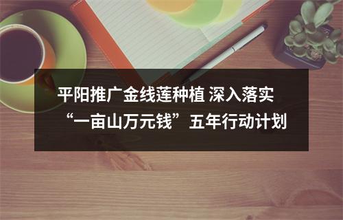 平阳推广金线莲种植 深入落实“一亩山万元钱”五年行动计划