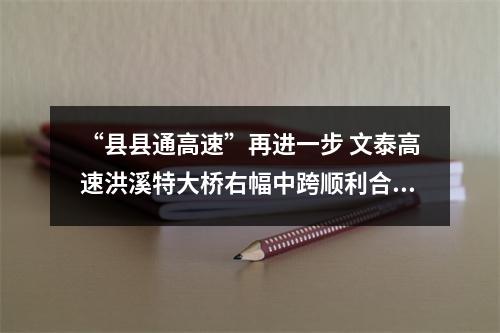 “县县通高速”再进一步 文泰高速洪溪特大桥右幅中跨顺利合龙