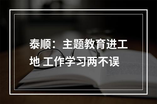 泰顺：主题教育进工地 工作学习两不误