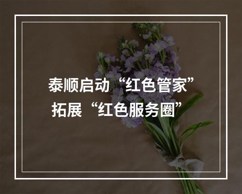 泰顺启动“红色管家” 拓展“红色服务圈”