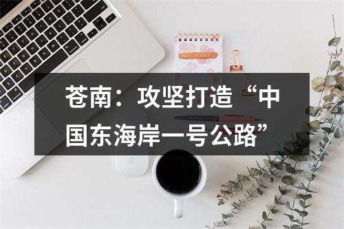 苍南：攻坚打造“中国东海岸一号公路”