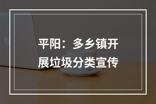 平阳：多乡镇开展垃圾分类宣传