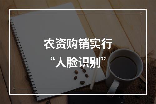 农资购销实行“人脸识别”