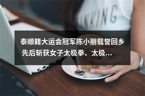 泰顺籍大运会冠军陈小丽载誉回乡 先后斩获女子太极拳、太极剑冠军