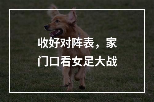 收好对阵表，家门口看女足大战